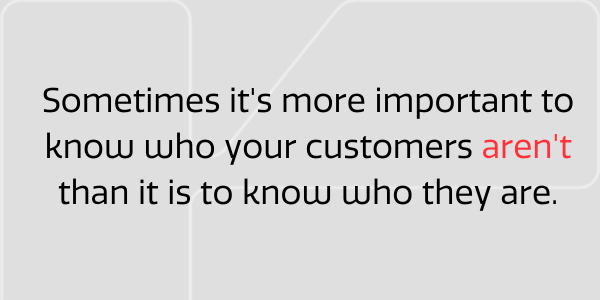 Know who your customers arent