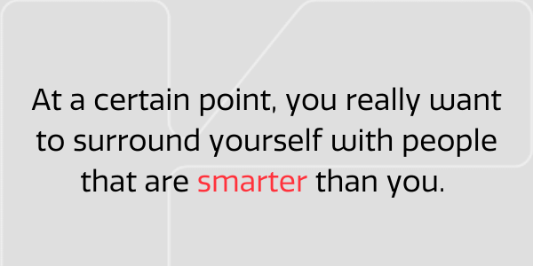 Surround yourself with smart people